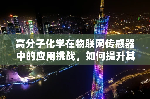 高分子化学在物联网传感器中的应用挑战，如何提升其稳定性和灵敏度？