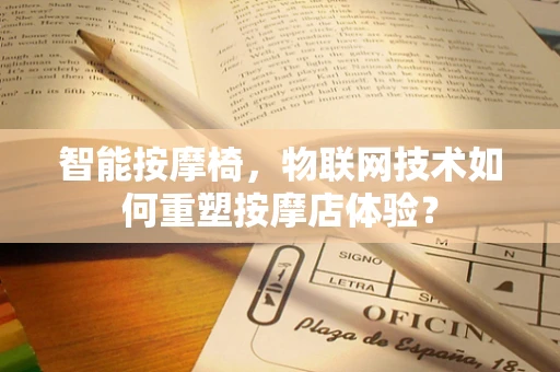 智能按摩椅，物联网技术如何重塑按摩店体验？