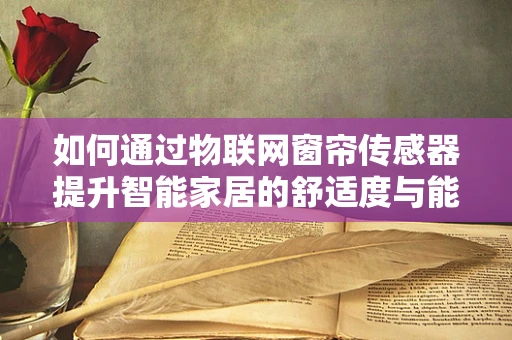 如何通过物联网窗帘传感器提升智能家居的舒适度与能效？