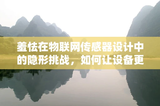 羞怯在物联网传感器设计中的隐形挑战，如何让设备更自信地融入人类生活？