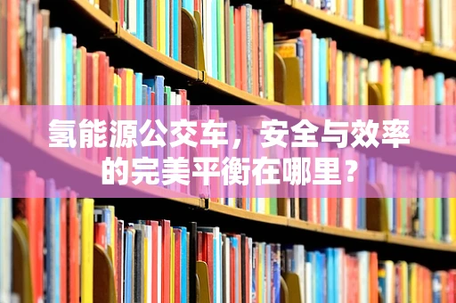 氢能源公交车，安全与效率的完美平衡在哪里？