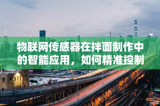 物联网传感器在拌面制作中的智能应用，如何精准控制火候？