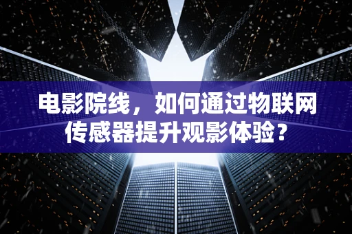 电影院线，如何通过物联网传感器提升观影体验？