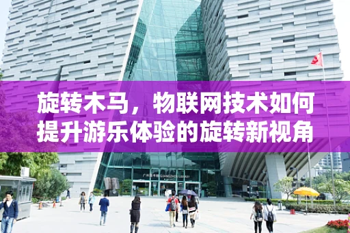 旋转木马，物联网技术如何提升游乐体验的旋转新视角？
