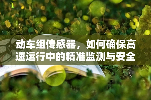 动车组传感器，如何确保高速运行中的精准监测与安全？