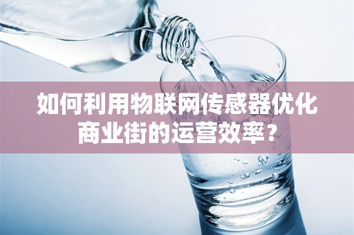 如何利用物联网传感器优化商业街的运营效率？