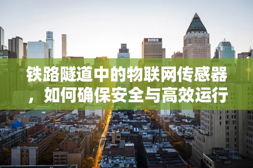 铁路隧道中的物联网传感器，如何确保安全与高效运行？