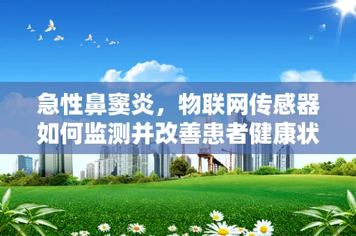 急性鼻窦炎，物联网传感器如何监测并改善患者健康状况？