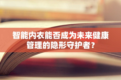 智能内衣能否成为未来健康管理的隐形守护者？