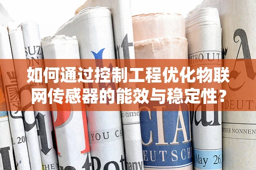 如何通过控制工程优化物联网传感器的能效与稳定性？