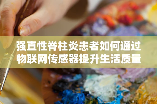 强直性脊柱炎患者如何通过物联网传感器提升生活质量？