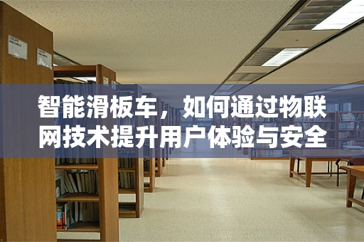 智能滑板车，如何通过物联网技术提升用户体验与安全性？
