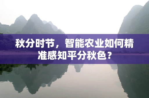 秋分时节，智能农业如何精准感知平分秋色？