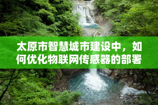 太原市智慧城市建设中，如何优化物联网传感器的部署策略？