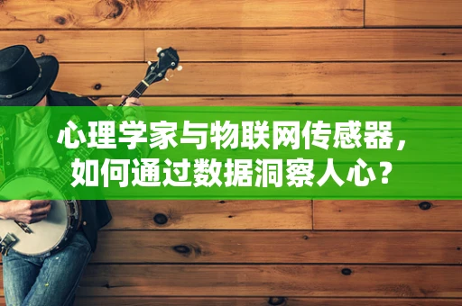 心理学家与物联网传感器，如何通过数据洞察人心？