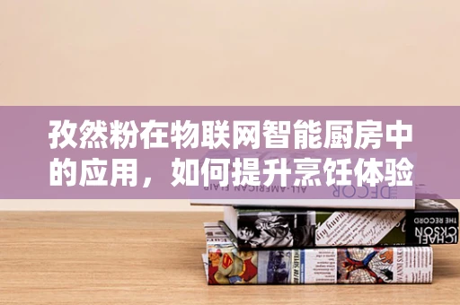 孜然粉在物联网智能厨房中的应用，如何提升烹饪体验？