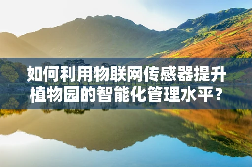 如何利用物联网传感器提升植物园的智能化管理水平？