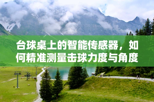 台球桌上的智能传感器，如何精准测量击球力度与角度？