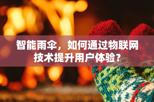 智能雨伞，如何通过物联网技术提升用户体验？