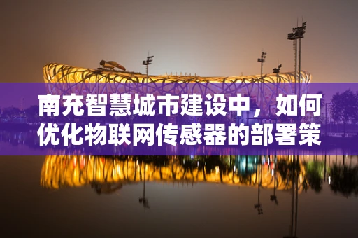 南充智慧城市建设中，如何优化物联网传感器的部署策略以提升城市管理效率？