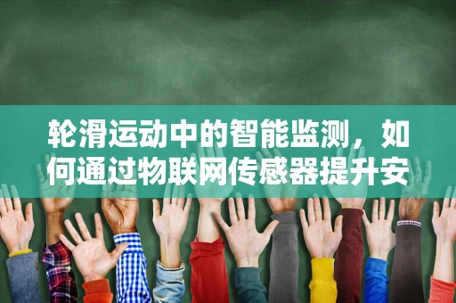 轮滑运动中的智能监测，如何通过物联网传感器提升安全与体验？
