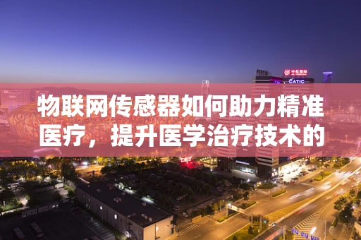 物联网传感器如何助力精准医疗，提升医学治疗技术的未来？