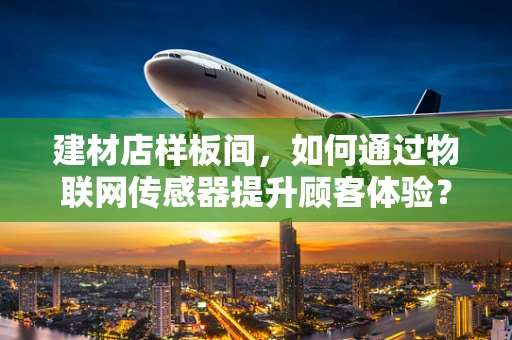 建材店样板间，如何通过物联网传感器提升顾客体验？