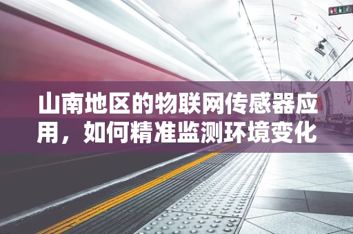 山南地区的物联网传感器应用，如何精准监测环境变化？