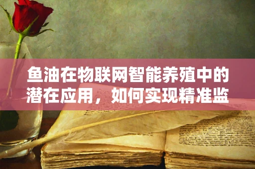 鱼油在物联网智能养殖中的潜在应用，如何实现精准监测与优化？