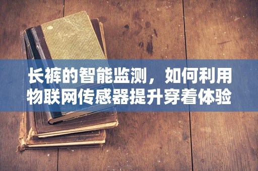 长裤的智能监测，如何利用物联网传感器提升穿着体验？