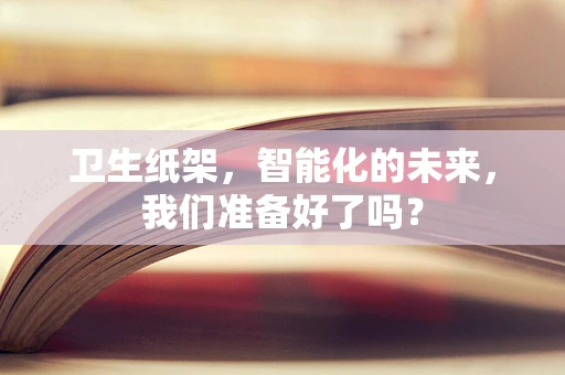 卫生纸架，智能化的未来，我们准备好了吗？
