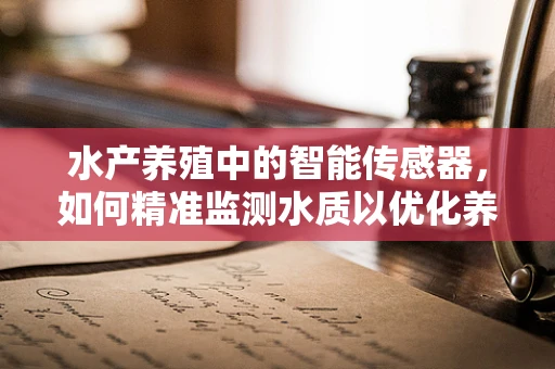 水产养殖中的智能传感器，如何精准监测水质以优化养殖环境？