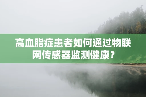 高血脂症患者如何通过物联网传感器监测健康？