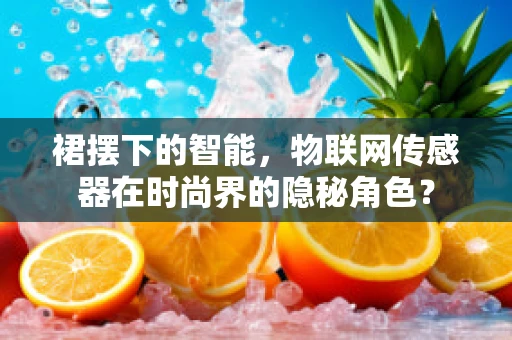 裙摆下的智能，物联网传感器在时尚界的隐秘角色？