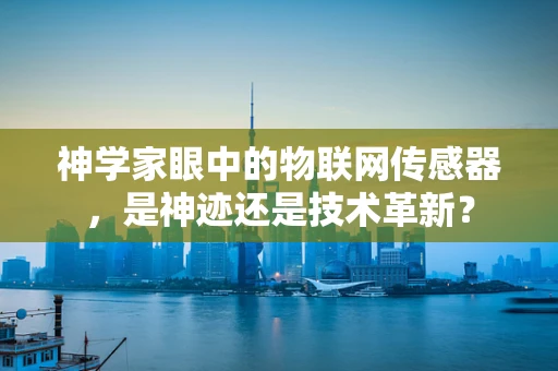 神学家眼中的物联网传感器，是神迹还是技术革新？