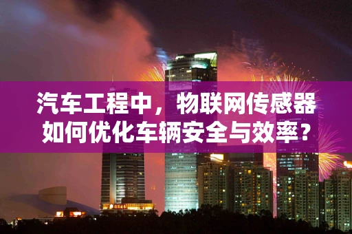 汽车工程中，物联网传感器如何优化车辆安全与效率？