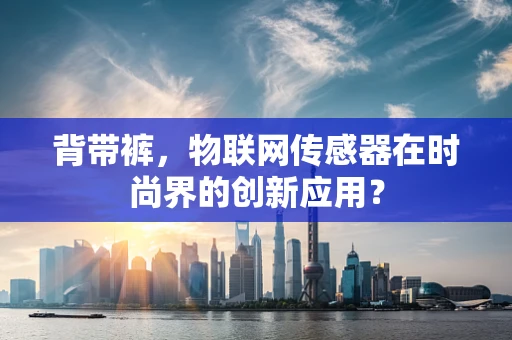 背带裤，物联网传感器在时尚界的创新应用？