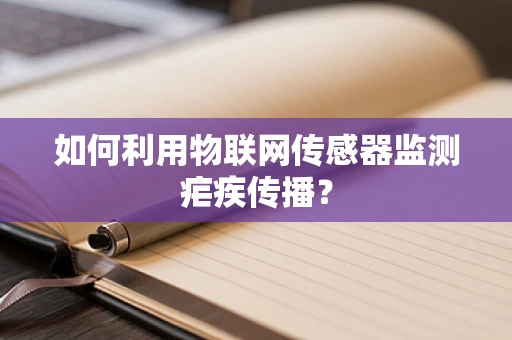 如何利用物联网传感器监测疟疾传播？