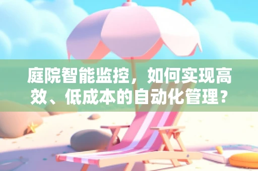庭院智能监控，如何实现高效、低成本的自动化管理？