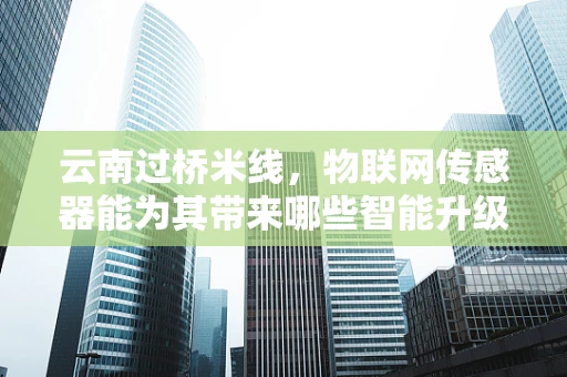 云南过桥米线，物联网传感器能为其带来哪些智能升级？