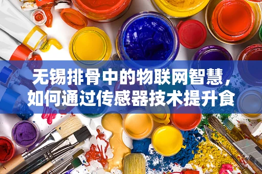 无锡排骨中的物联网智慧，如何通过传感器技术提升食品质量与安全？