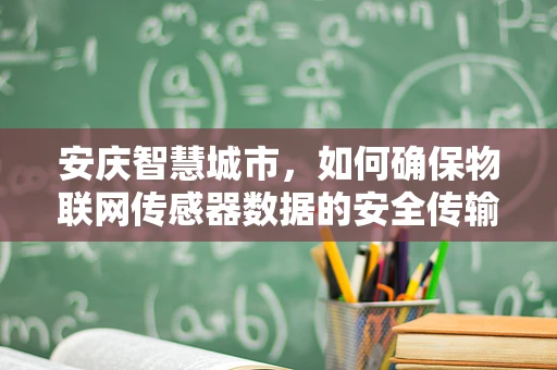 安庆智慧城市，如何确保物联网传感器数据的安全传输？