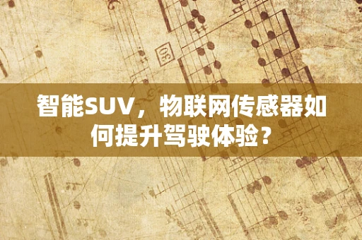 智能SUV，物联网传感器如何提升驾驶体验？