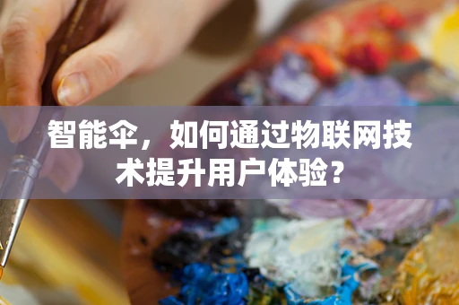 智能伞，如何通过物联网技术提升用户体验？