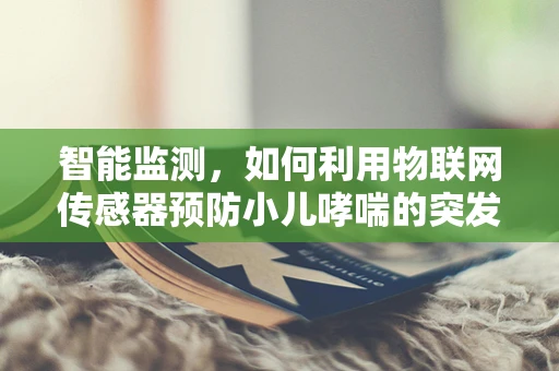 智能监测，如何利用物联网传感器预防小儿哮喘的突发？