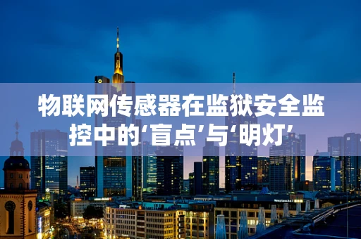 物联网传感器在监狱安全监控中的‘盲点’与‘明灯’