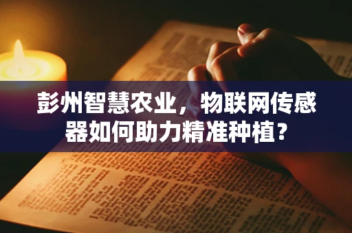 彭州智慧农业，物联网传感器如何助力精准种植？