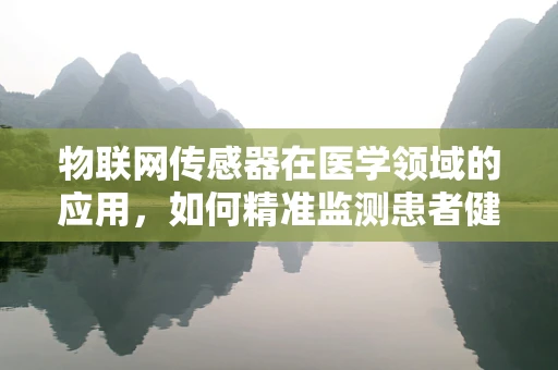 物联网传感器在医学领域的应用，如何精准监测患者健康状态？