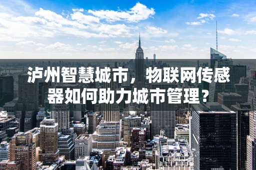 泸州智慧城市，物联网传感器如何助力城市管理？