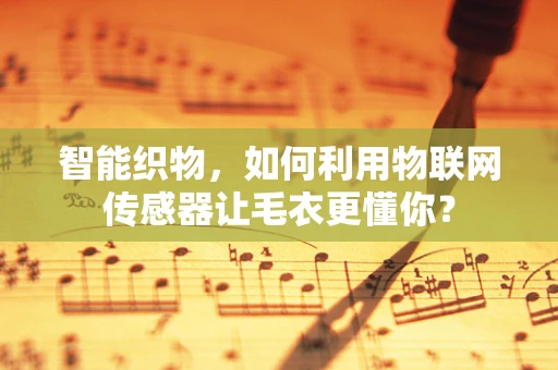 智能织物，如何利用物联网传感器让毛衣更懂你？